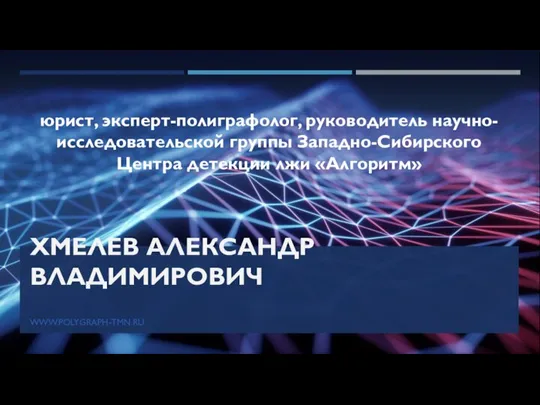 ХМЕЛЕВ АЛЕКСАНДР ВЛАДИМИРОВИЧ юрист, эксперт-полиграфолог, руководитель научно-исследовательской группы Западно-Сибирского Центра детекции лжи «Алгоритм» WWW.POLYGRAPH-TMN.RU