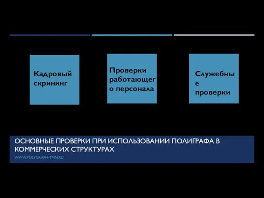 ОСНОВНЫЕ ПРОВЕРКИ ПРИ ИСПОЛЬЗОВАНИИ ПОЛИГРАФА В КОММЕРЧЕСКИХ СТРУКТУРАХ Кадровый скрининг Проверки работающего персонала Служебные проверки WWW.POLYGRAPH-TMN.RU