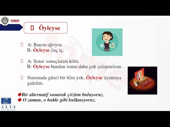 A: Başım ağrıyor. B: Öyleyse ilaç iç. A: Sınav sonuçlarım kötü. B: