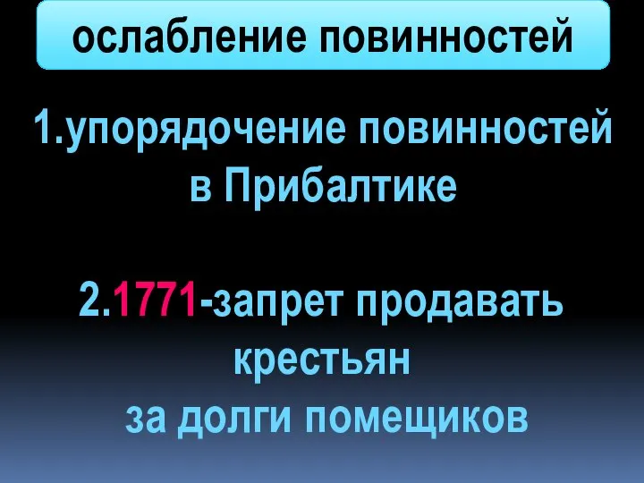 1.упорядочение повинностей в Прибалтике 2.1771-запрет продавать крестьян за долги помещиков ослабление повинностей