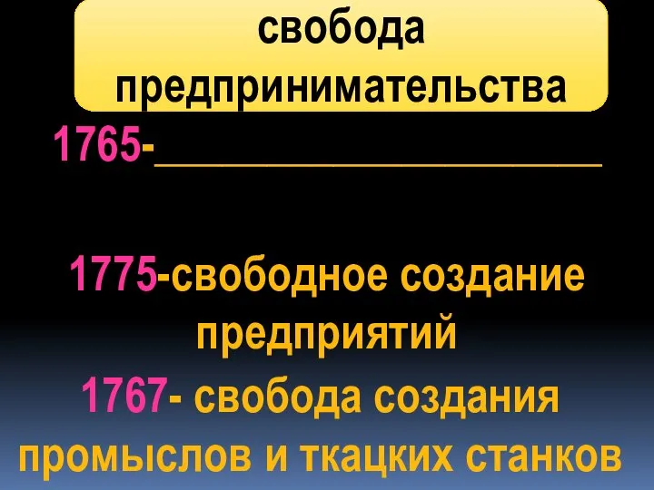 1765-____________________ 1775-свободное создание предприятий 1767- свобода создания промыслов и ткацких станков свобода предпринимательства