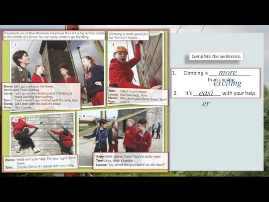 Climbing is _______________ than cycling. 2. It’s __________ with your help. Complete