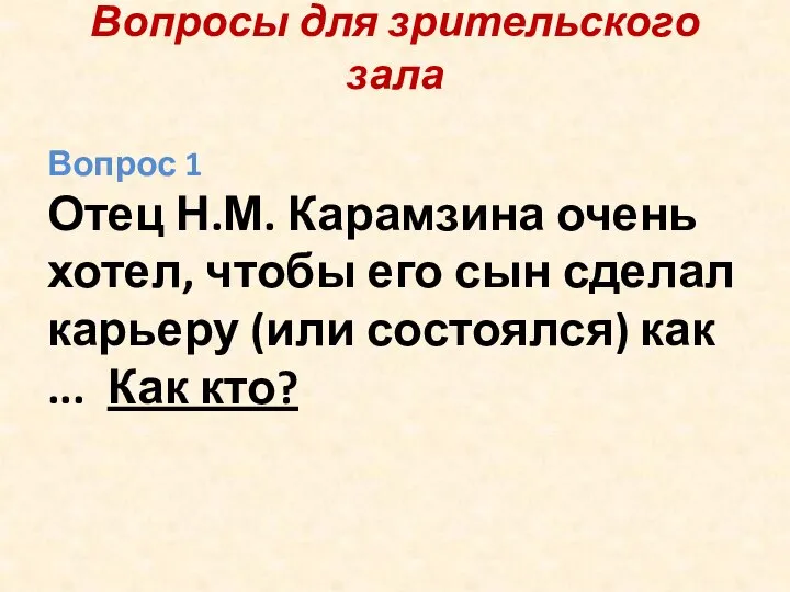 Вопросы для зрительского зала Вопрос 1 Отец Н.М. Карамзина очень хотел, чтобы