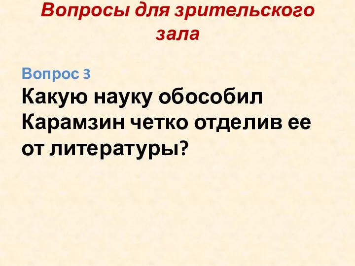 Вопросы для зрительского зала Вопрос 3 Какую науку обособил Карамзин четко отделив ее от литературы?