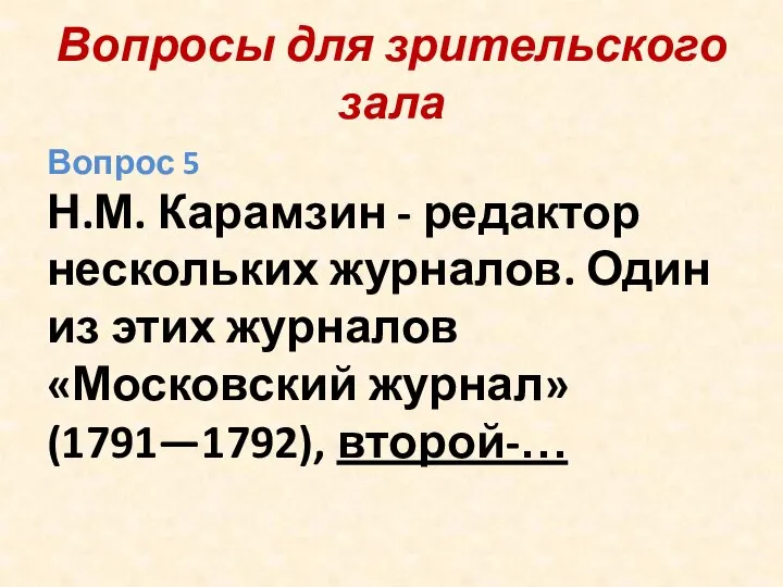 Вопросы для зрительского зала Вопрос 5 Н.М. Карамзин - редактор нескольких журналов.