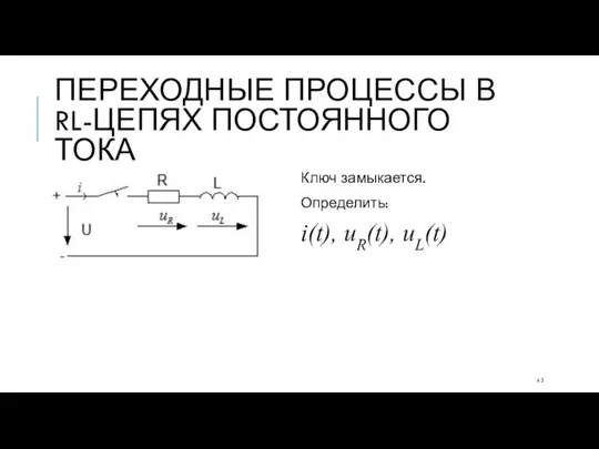 ПЕРЕХОДНЫЕ ПРОЦЕССЫ В RL-ЦЕПЯХ ПОСТОЯННОГО ТОКА Ключ замыкается. Определить: i(t), uR(t), uL(t)