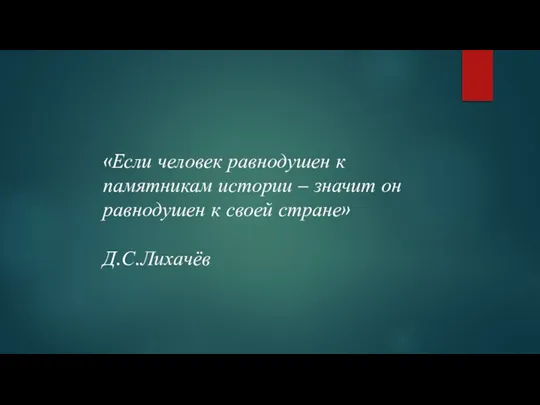 «Если человек равнодушен к памятникам истории – значит он равнодушен к своей стране» Д.С.Лихачёв