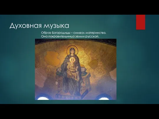 Духовная музыка Образ Богородицы – символ материнства. Она покровительница земли русской.