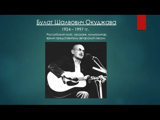 Булат Шалвович Окуджава Российский поэт, прозаик, композитор, яркий представитель авторской песни. 1924 – 1997 гг.