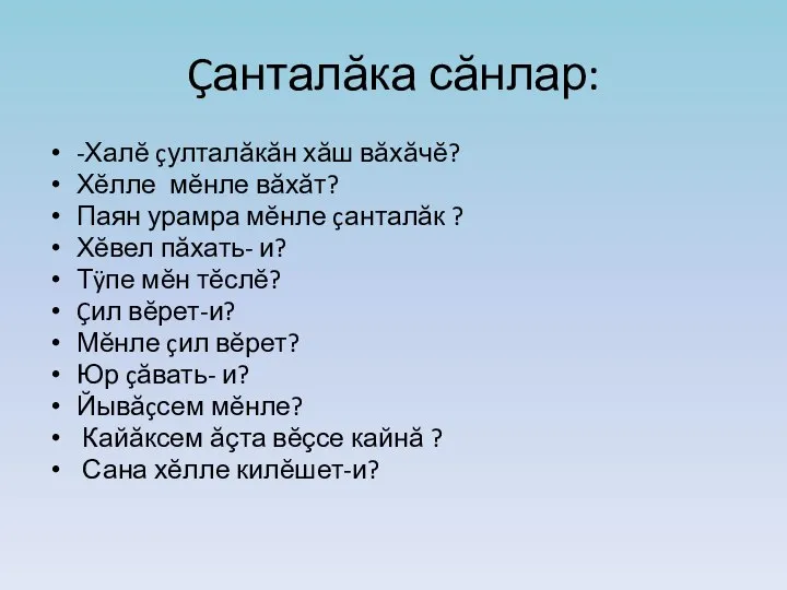 Çанталăка сăнлар: -Халĕ çулталăкăн хăш вăхăчĕ? Хĕлле мĕнле вăхăт? Паян урамра мĕнле