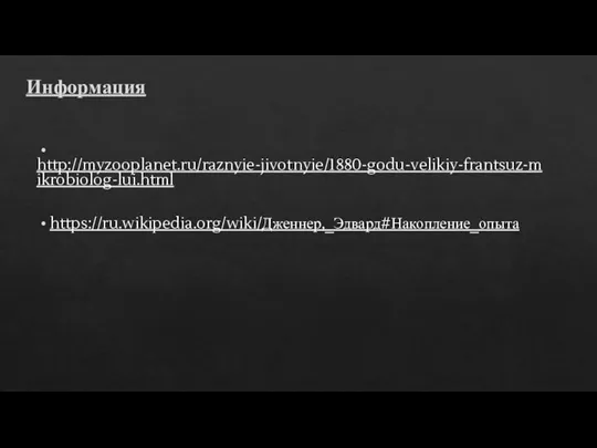 Информация • http://myzooplanet.ru/raznyie-jivotnyie/1880-godu-velikiy-frantsuz-mikrobiolog-lui.html • https://ru.wikipedia.org/wiki/Дженнер,_Эдвард#Накопление_опыта