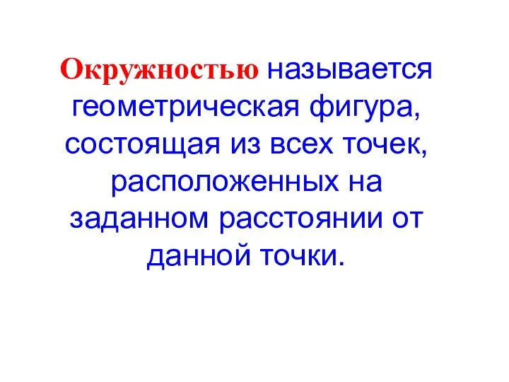 Окружностью называется геометрическая фигура, состоящая из всех точек, расположенных на заданном расстоянии от данной точки.