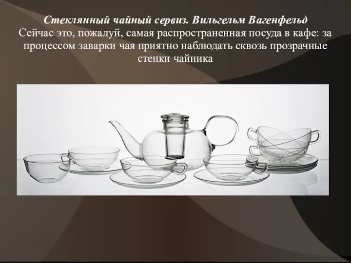 Стеклянный чайный сервиз. Вильгельм Вагенфельд Сейчас это, пожалуй, самая распространенная посуда в