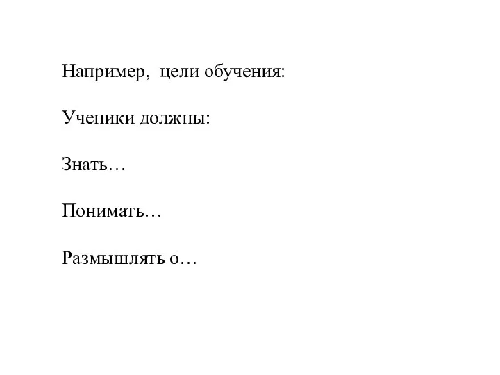 Например, цели обучения: Ученики должны: Знать… Понимать… Размышлять о…