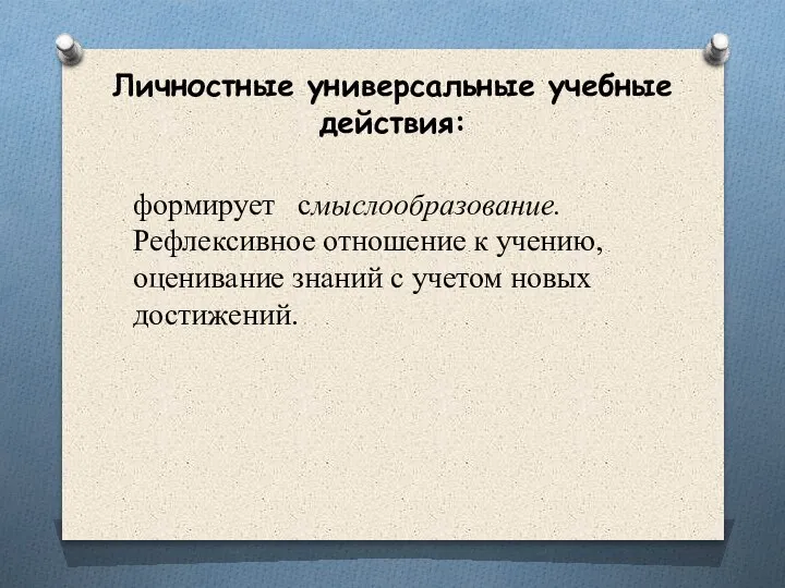 Личностные универсальные учебные действия: формирует смыслообразование. Рефлексивное отношение к учению, оценивание знаний с учетом новых достижений.