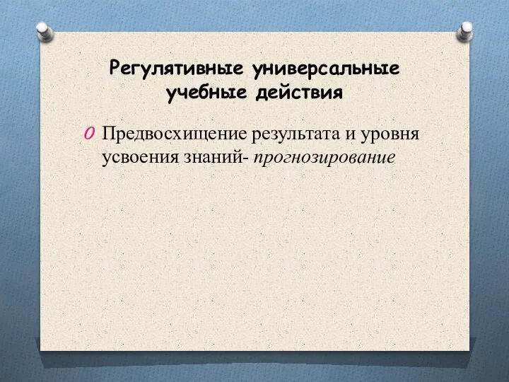 Регулятивные универсальные учебные действия Предвосхищение результата и уровня усвоения знаний- прогнозирование