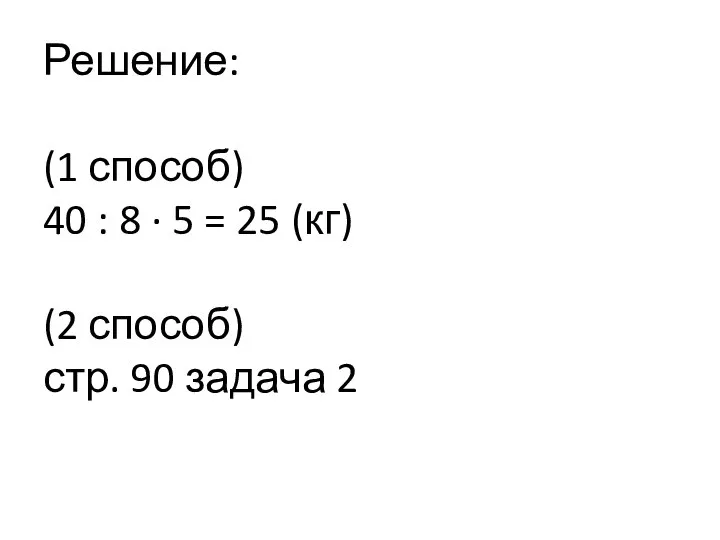 Решение: (1 способ) 40 : 8 ∙ 5 = 25 (кг) (2