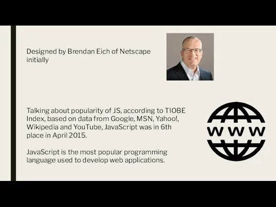 Designed by Brendan Eich of Netscape initially Talking about popularity of JS,