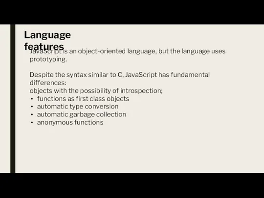 Language features JavaScript is an object-oriented language, but the language uses prototyping.