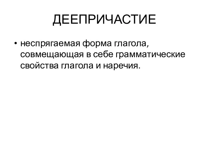 ДЕЕПРИЧАСТИЕ неспрягаемая форма глагола, совмещающая в себе грамматические свойства глагола и наречия.