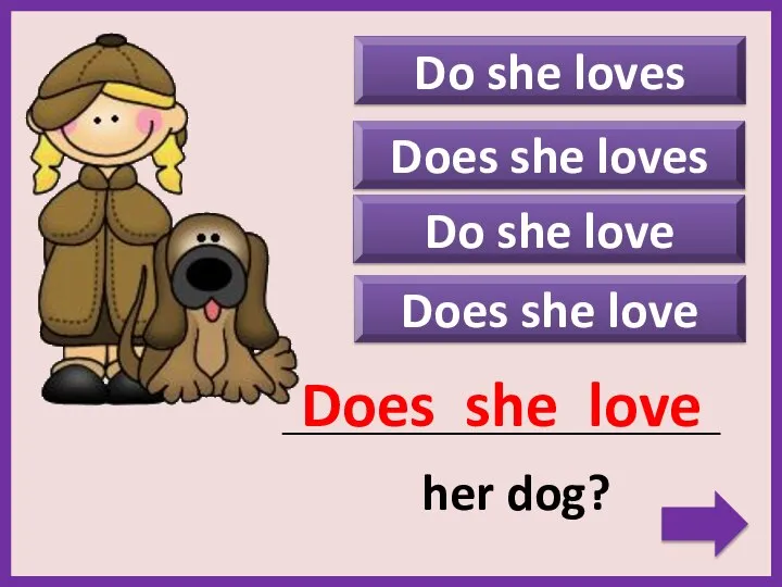 Do she loves Does she love _____________________________________________ her dog? Does she love