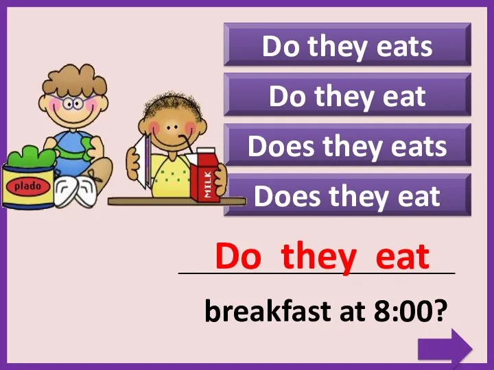 Do they eats Does they eat _____________________________________________ breakfast at 8:00? Do they