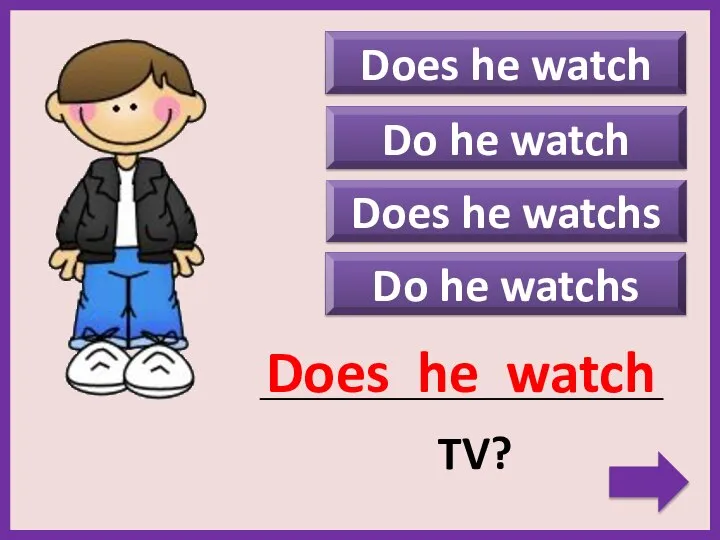 Do he watchs Does he watch _____________________________________________ TV? Does he watch Do