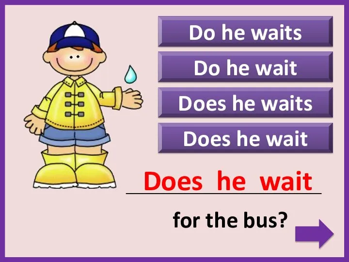 Do he waits Does he wait _____________________________________________ for the bus? Does he