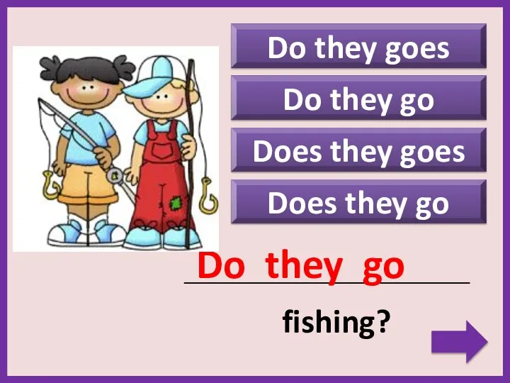 Do they goes Does they goes Does they go _____________________________________________ fishing? Do