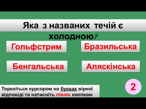 Яка з названих течій є холодною? Гольфстрим Бразильська Бенгальська Аляскінська Торкніться курсором