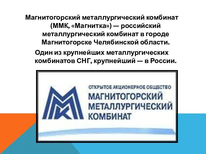 Магнитогорский металлургический комбинат (ММК, «Магнитка») — российский металлургический комбинат в городе Магнитогорске