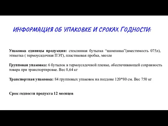 ИНФОРМАЦИЯ ОБ УПАКОВКЕ И СРОКАХ ГОДНОСТИ: Упаковка единицы продукции: стеклянная бутылка “шампанка”(вместимость