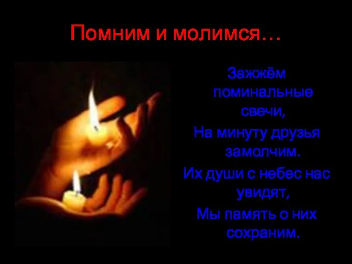 Помним и молимся… Зажжём поминальные свечи, На минуту друзья замолчим. Их души