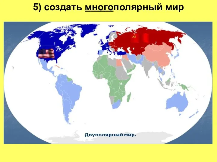 5) создать многополярный мир