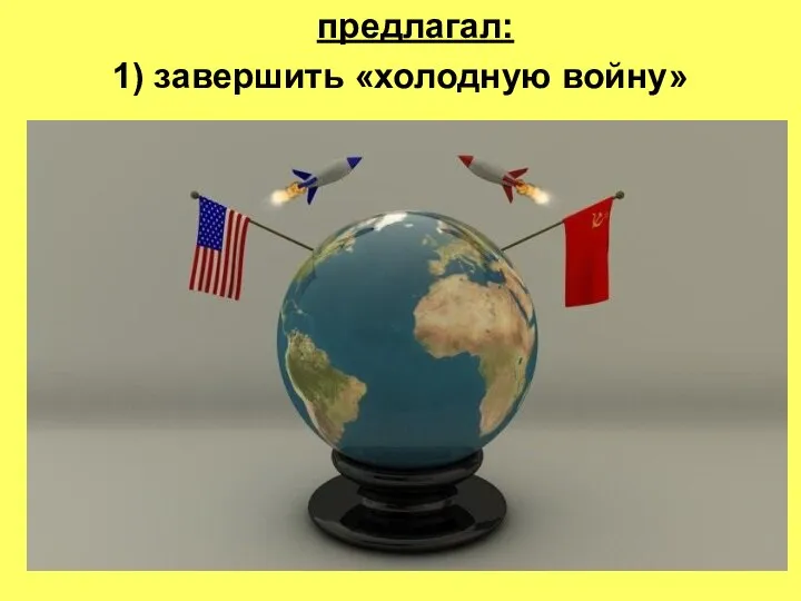 предлагал: 1) завершить «холодную войну»