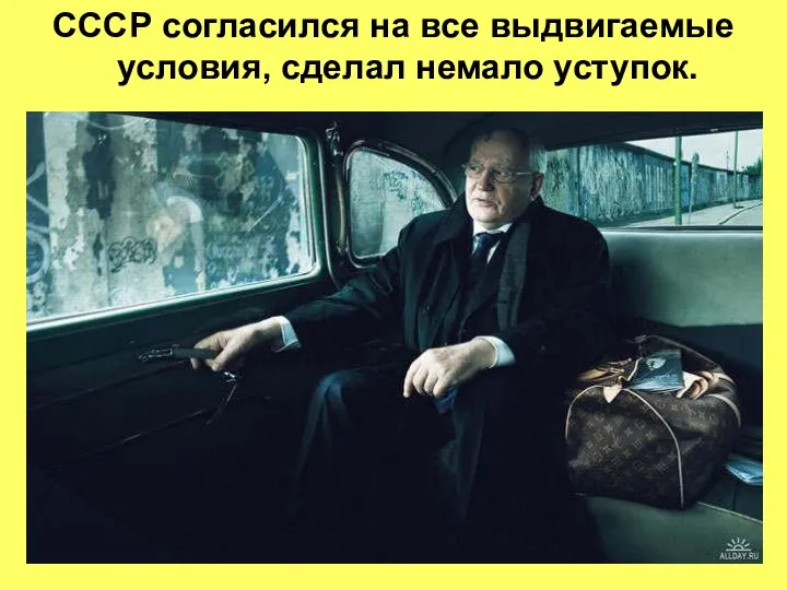 СССР согласился на все выдвигаемые условия, сделал немало уступок.