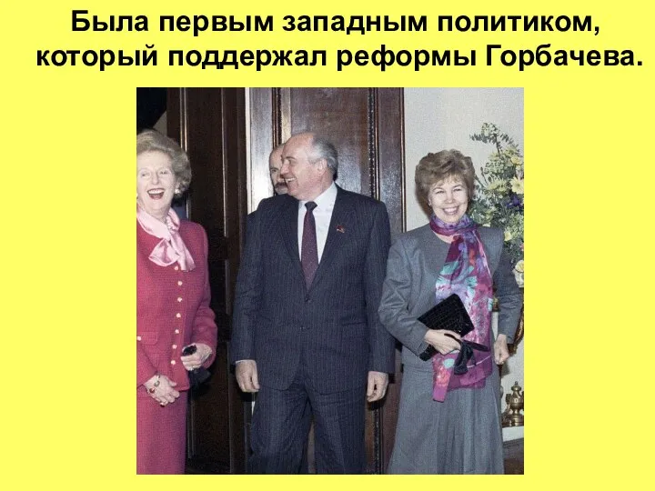 Была первым западным политиком, который поддержал реформы Горбачева.