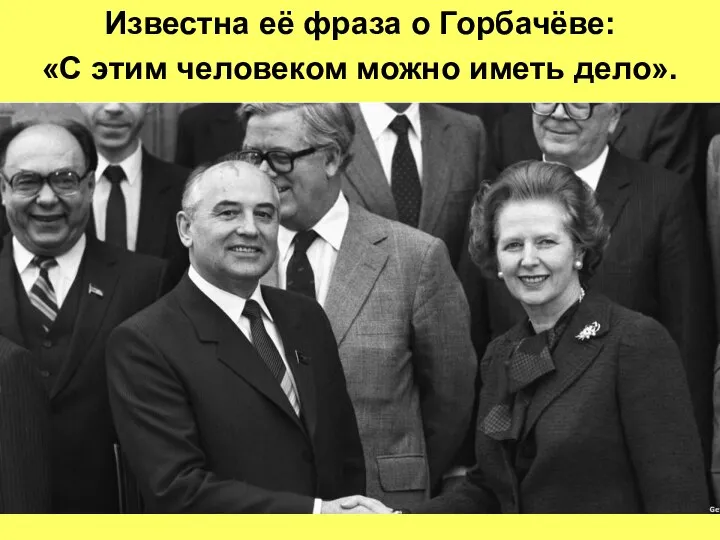 Известна её фраза о Горбачёве: «С этим человеком можно иметь дело».