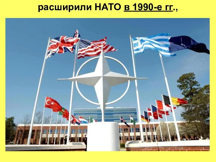 расширили НАТО в 1990-е гг.,
