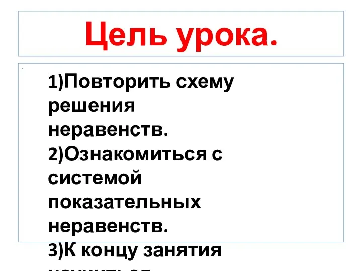 Цель урока. . 1)Повторить схему решения неравенств. 2)Ознакомиться с системой показательных неравенств.