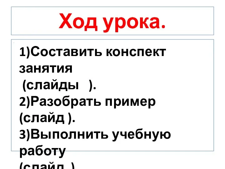 Ход урока. . 1)Составить конспект занятия (слайды ). 2)Разобрать пример (слайд ).