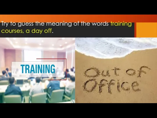 Try to guess the meaning of the words training courses, a day off.
