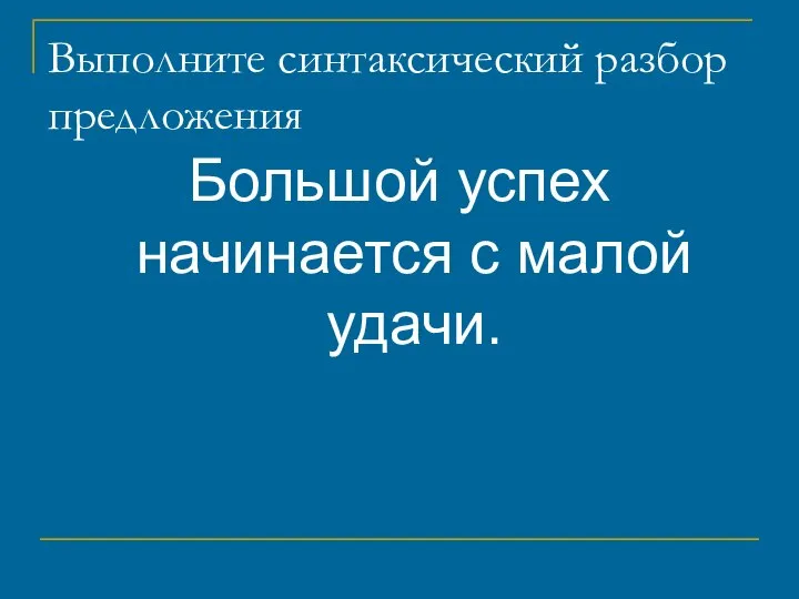 Выполните синтаксический разбор предложения Большой успех начинается с малой удачи.