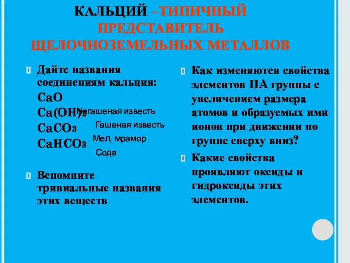 КАЛЬЦИЙ –ТИПИЧНЫЙ ПРЕДСТАВИТЕЛЬ ЩЕЛОЧНОЗЕМЕЛЬНЫХ МЕТАЛЛОВ Дайте названия соединениям кальция: CaO Ca(OH)2 CaCO3