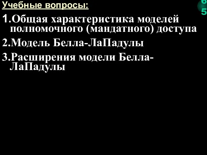 Учебные вопросы: 1.Общая характеристика моделей полномочного (мандатного) доступа 2.Модель Белла-ЛаПадулы 3.Расширения модели Белла-ЛаПадулы