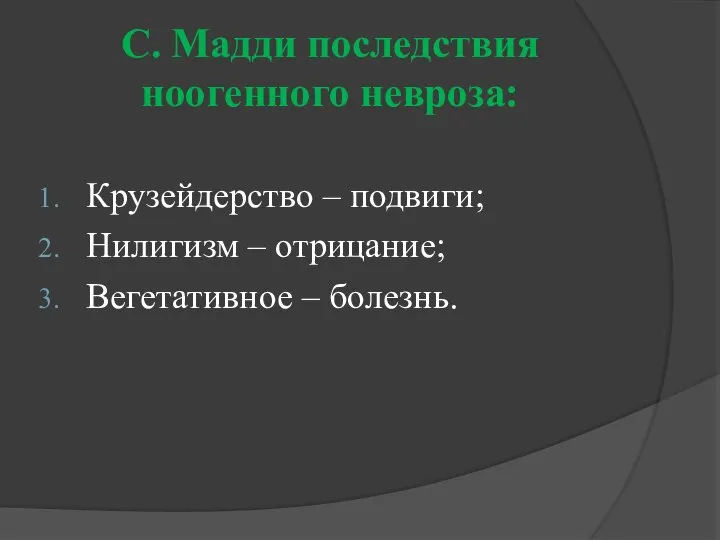 С. Мадди последствия ноогенного невроза: Крузейдерство – подвиги; Нилигизм – отрицание; Вегетативное – болезнь.