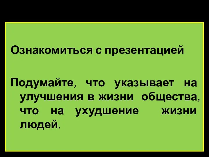 Ознакомиться с презентацией Подумайте, что указывает на улучшения в жизни общества, что на ухудшение жизни людей.