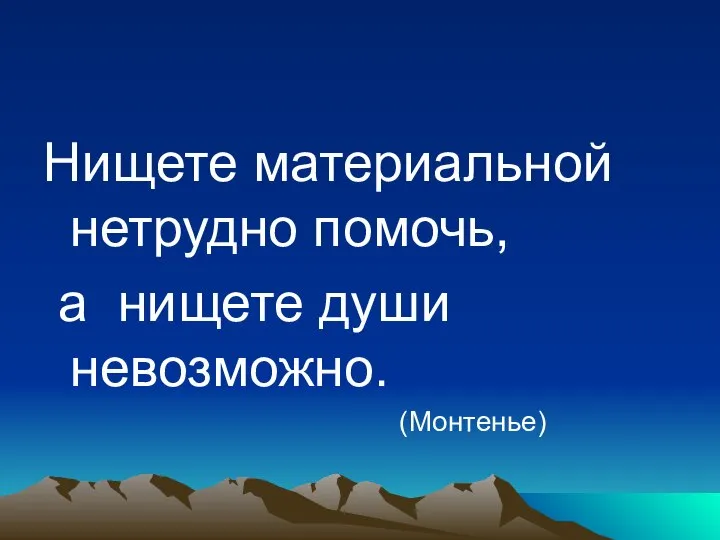 Нищете материальной нетрудно помочь, а нищете души невозможно. (Монтенье)