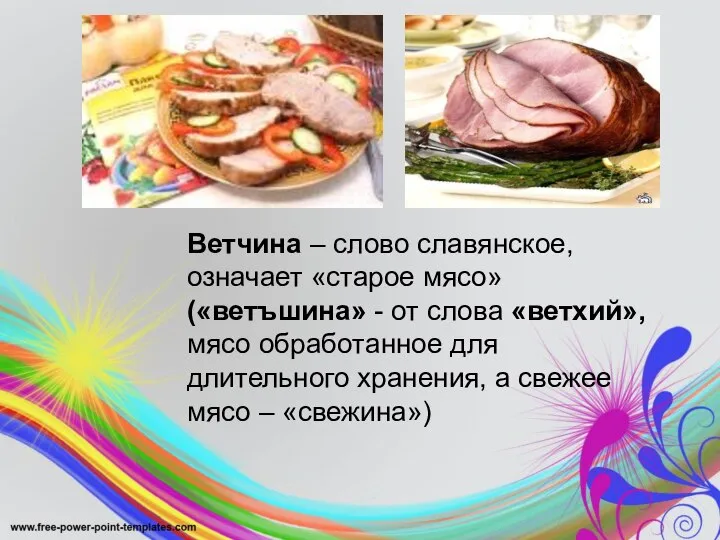 Ветчина – слово славянское, означает «старое мясо» («ветъшина» - от слова «ветхий»,