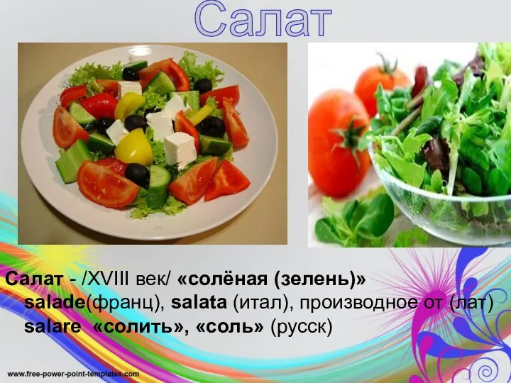 Салат - /XVIII век/ «солёная (зелень)» salade(франц), salata (итал), производное от (лат)